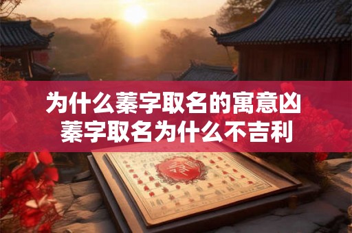 为什么蓁字取名的寓意凶 蓁字取名为什么不吉利