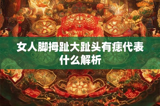 女人脚拇趾大趾头有痣代表什么解析