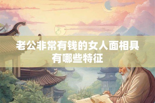 老公非常有钱的女人面相具有哪些特征