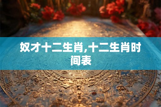 奴才十二生肖,十二生肖时间表
