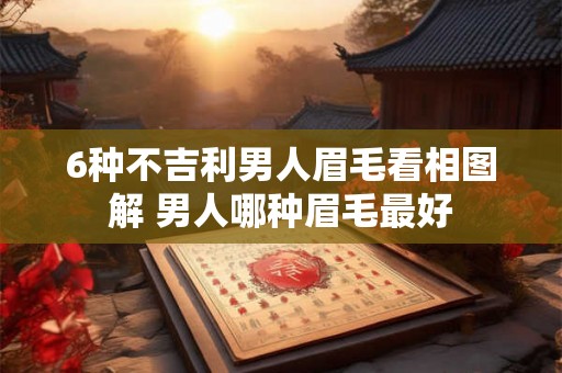 6种不吉利男人眉毛看相图解 男人哪种眉毛最好