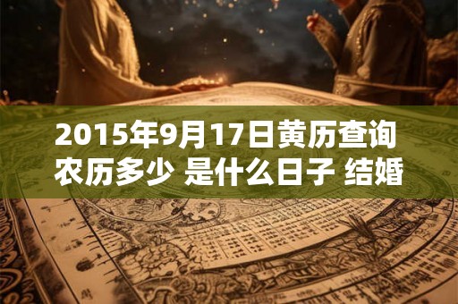 2015年9月17日黄历查询 农历多少 是什么日子 结婚吉时