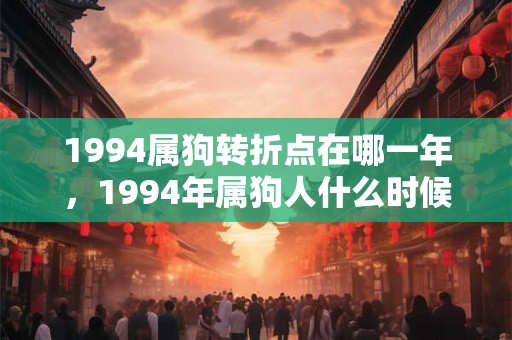1994属狗转折点在哪一年,1994年属狗人什么时候转运 1994属狗转折点在哪一年,1994年属狗人什么时候转运