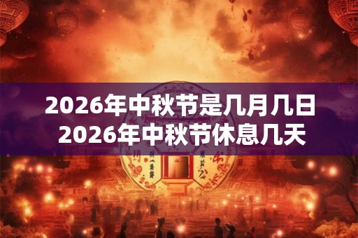 2026年中秋节是几月几日 2026年中秋节休息几天