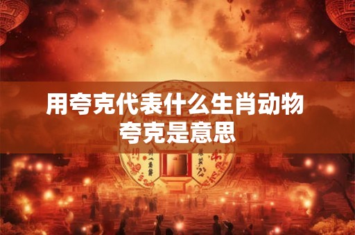 用夸克代表什么生肖动物 夸克是意思