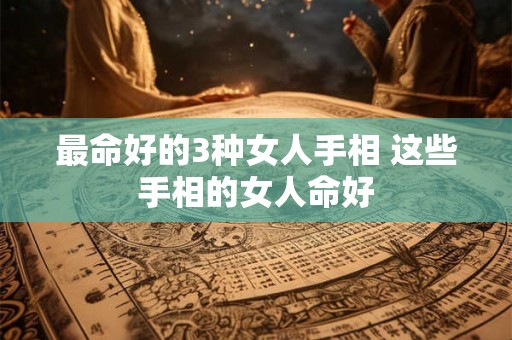 最命好的3种女人手相 这些手相的女人命好