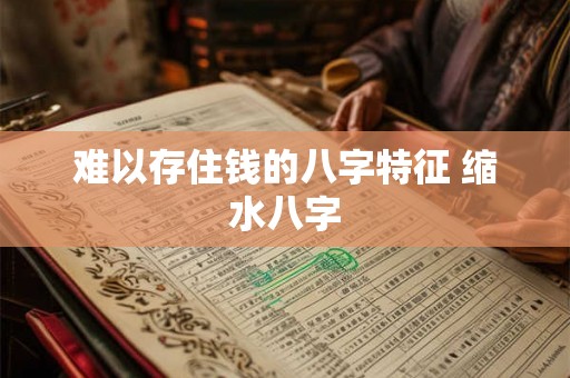 难以存住钱的八字特征 缩水八字