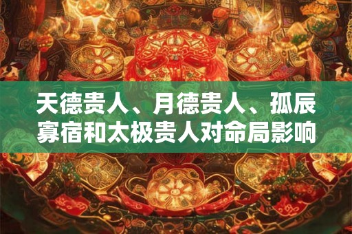 天德贵人、月德贵人、孤辰寡宿和太极贵人对命局影响! 天德贵人、月德贵人、孤辰寡宿和太极贵人对命局影响!