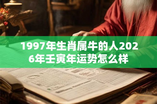 1997年生肖属牛的人2026年壬寅年运势怎么样