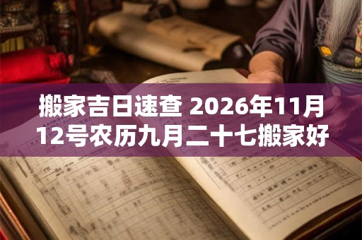搬家吉日速查 2026年11月12号农历九月二十七搬家好吗 搬家吉日速查 2026年11月12号农历九月二十七搬家好吗