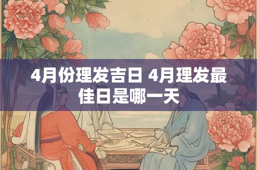 4月份理发吉日 4月理发最佳日是哪一天