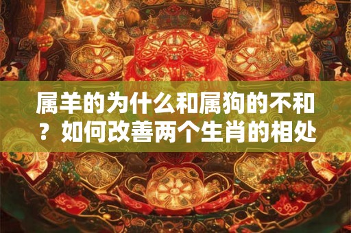 属羊的为什么和属狗的不和？如何改善两个生肖的相处之道