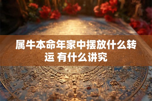 属牛本命年家中摆放什么转运 有什么讲究