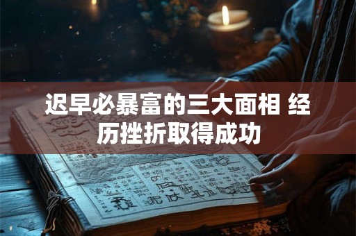 迟早必暴富的三大面相 经历挫折取得成功 迟早必暴富的三大面相 经历挫折取得成功