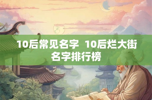 10后常见名字  10后烂大街名字排行榜
