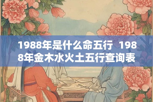 1988年是什么命五行  1988年金木水火土五行查询表