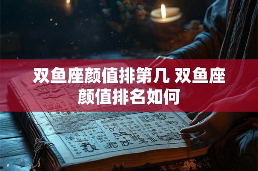 双鱼座颜值排第几 双鱼座颜值排名如何