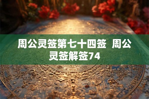 周公灵签第七十四签  周公灵签解签74