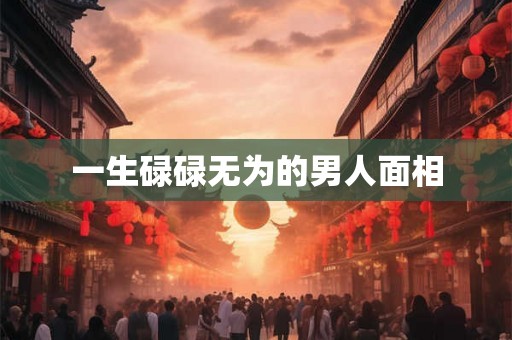 一生碌碌无为的男人面相