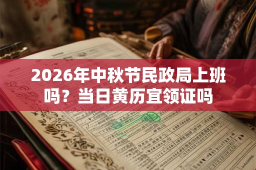 2026年中秋节民政局上班吗？当日黄历宜领证吗