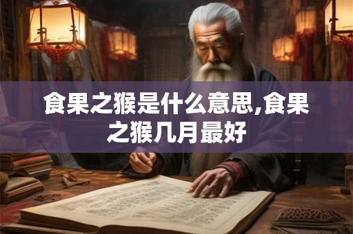 食果之猴是什么意思,食果之猴几月最好