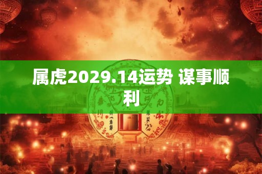 属虎2029.14运势 谋事顺利