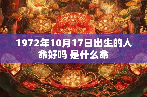 1972年10月17日出生的人命好吗 是什么命