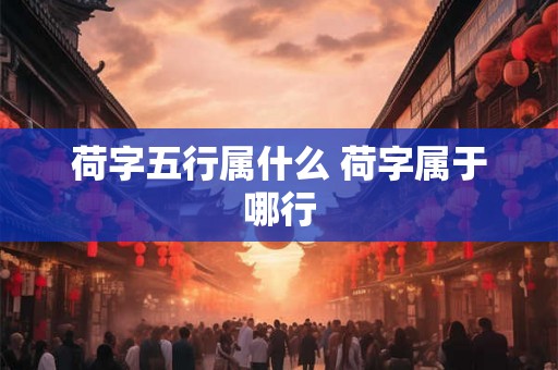 荷字五行属什么 荷字属于哪行