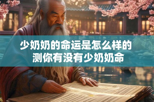 少奶奶的命运是怎么样的  测你有没有少奶奶命