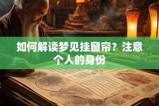 如何解读梦见挂窗帘？注意个人的身份