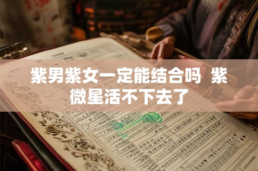 紫男紫女一定能结合吗  紫微星活不下去了