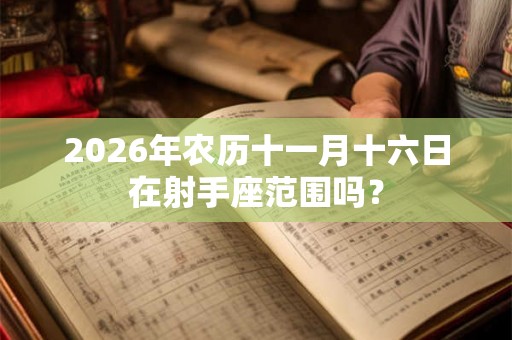 2026年农历十一月十六日在射手座范围吗？
