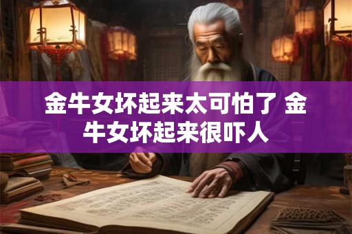 金牛女坏起来太可怕了 金牛女坏起来很吓人