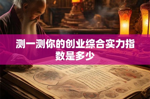 测一测你的创业综合实力指数是多少