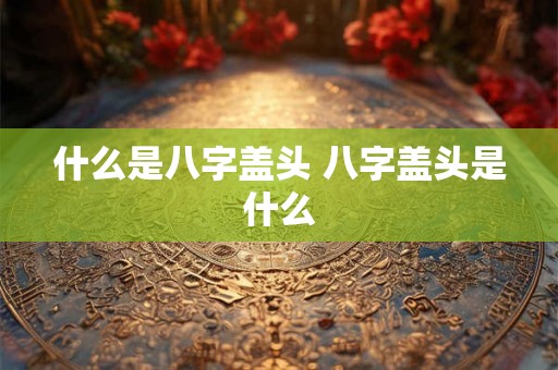 什么是八字盖头 八字盖头是什么