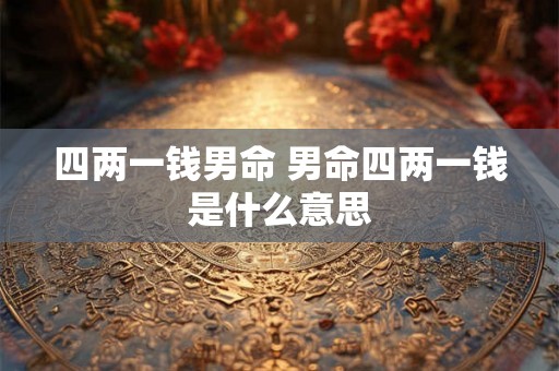 四两一钱男命 男命四两一钱是什么意思