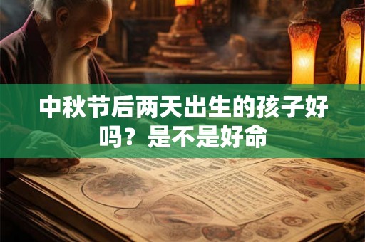 中秋节后两天出生的孩子好吗？是不是好命