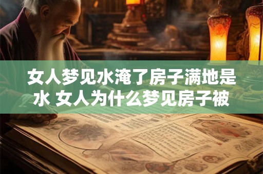 女人梦见水淹了房子满地是水 女人为什么梦见房子被水淹