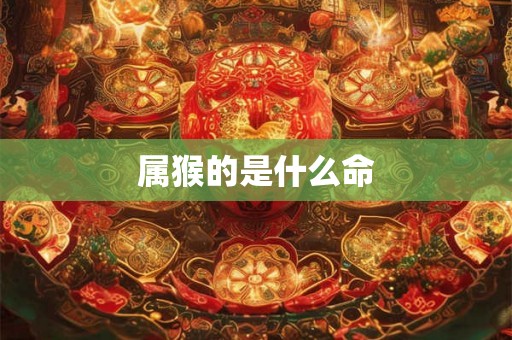 属猴的是什么命 属猴的是什么命