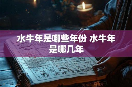水牛年是哪些年份 水牛年是哪几年