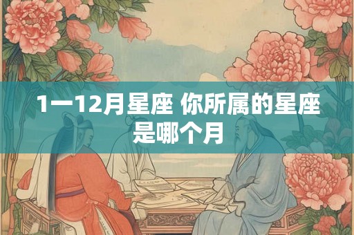 1一12月星座 你所属的星座是哪个月