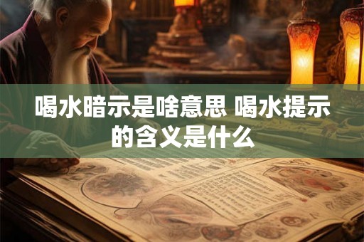 喝水暗示是啥意思 喝水提示的含义是什么