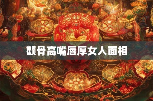 颧骨高嘴唇厚女人面相