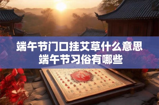端午节门口挂艾草什么意思 端午节习俗有哪些