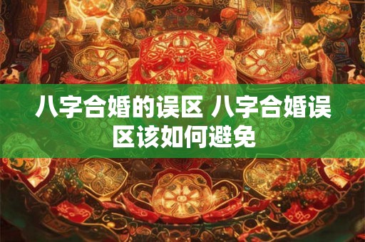 八字合婚的误区 八字合婚误区该如何避免