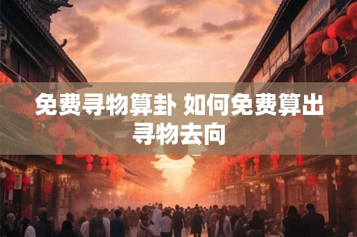 免费寻物算卦 如何免费算出寻物去向
