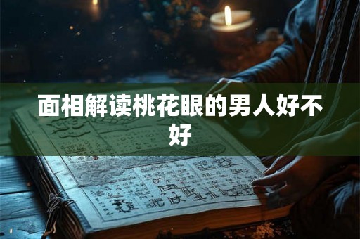 面相解读桃花眼的男人好不好