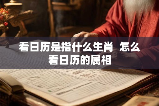 看日历是指什么生肖  怎么看日历的属相