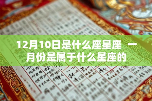 12月10日是什么座星座  一月份是属于什么星座的