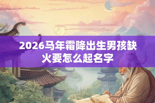 2026马年霜降出生男孩缺火要怎么起名字